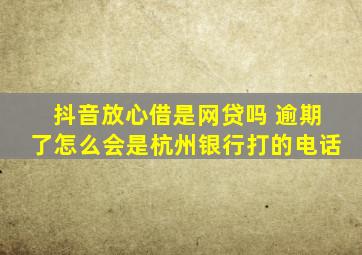 抖音放心借是网贷吗 逾期了怎么会是杭州银行打的电话